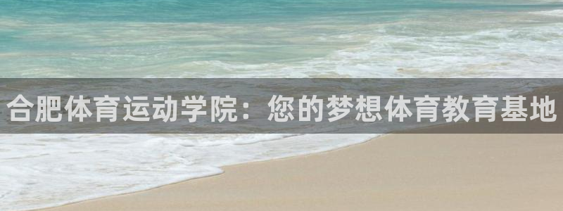 凯发官网下载平台注册要钱吗是真的吗:合肥体育运动学院:您的梦